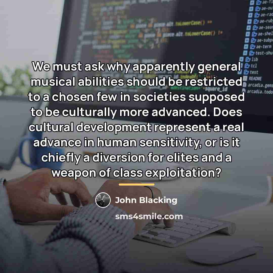“We must ask why apparently general musical abilities should be…” quote by John Blacking