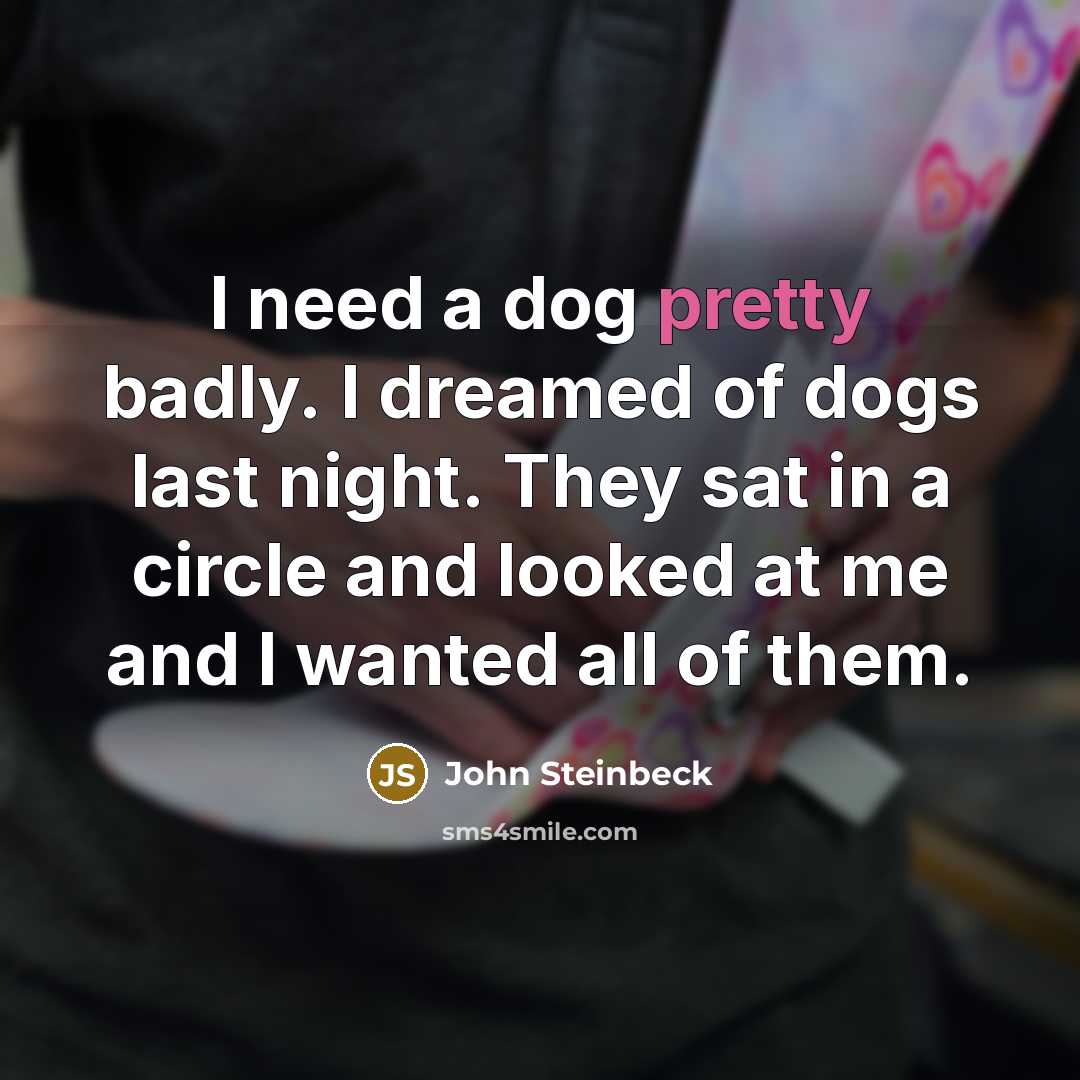 “I need a dog pretty badly. I dreamed of dogs…” quote by John Steinbeck