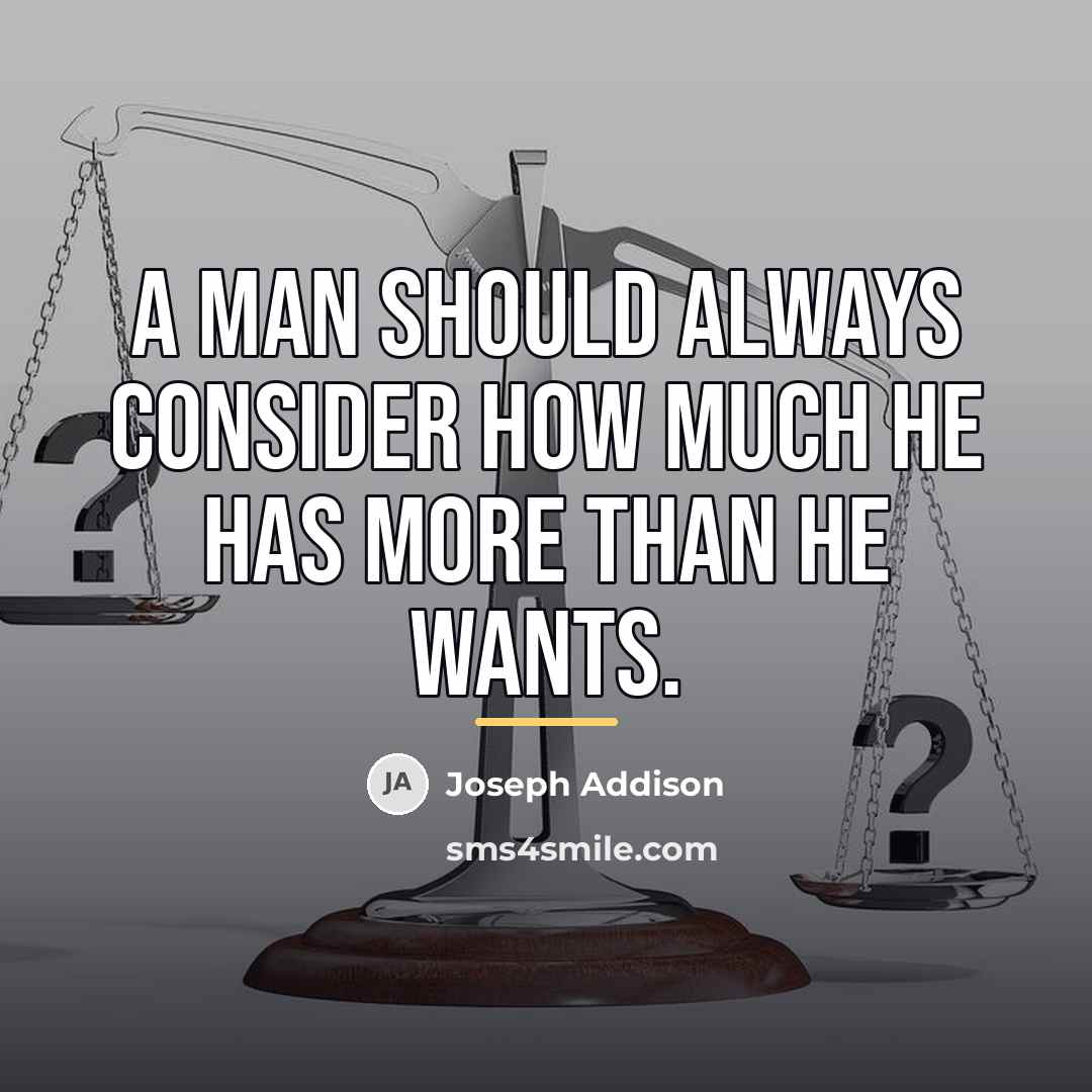 “A man should always consider how much he has more…” quote by Joseph Addison