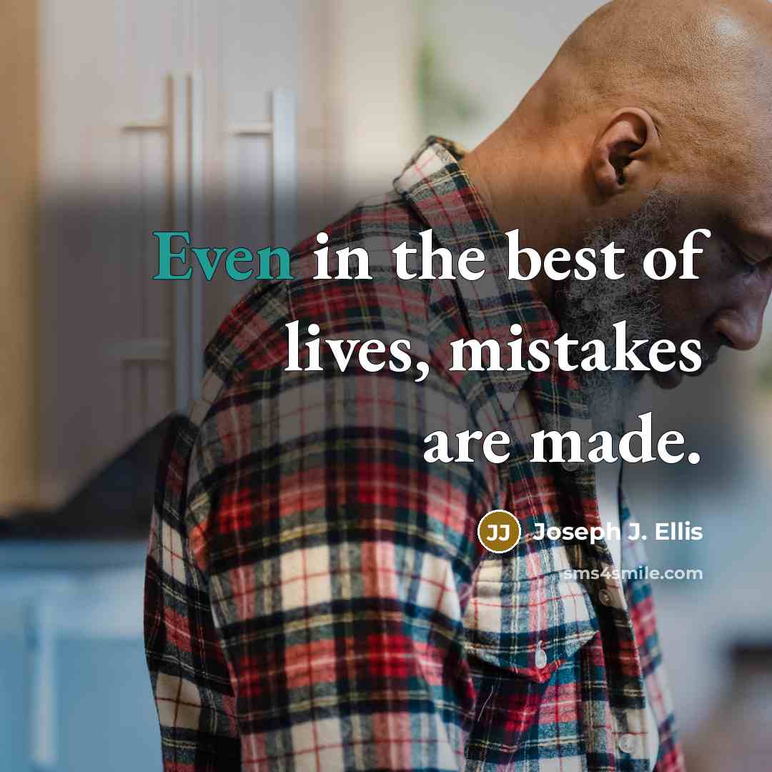 “Even in the best of lives, mistakes are made.” quote by Joseph J. Ellis