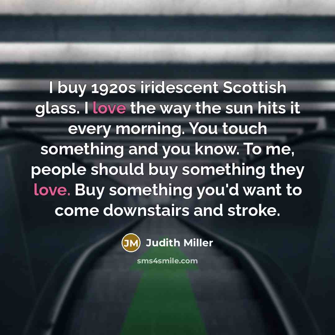 “I buy 1920s iridescent Scottish glass. I love the way…” quote by Judith Miller