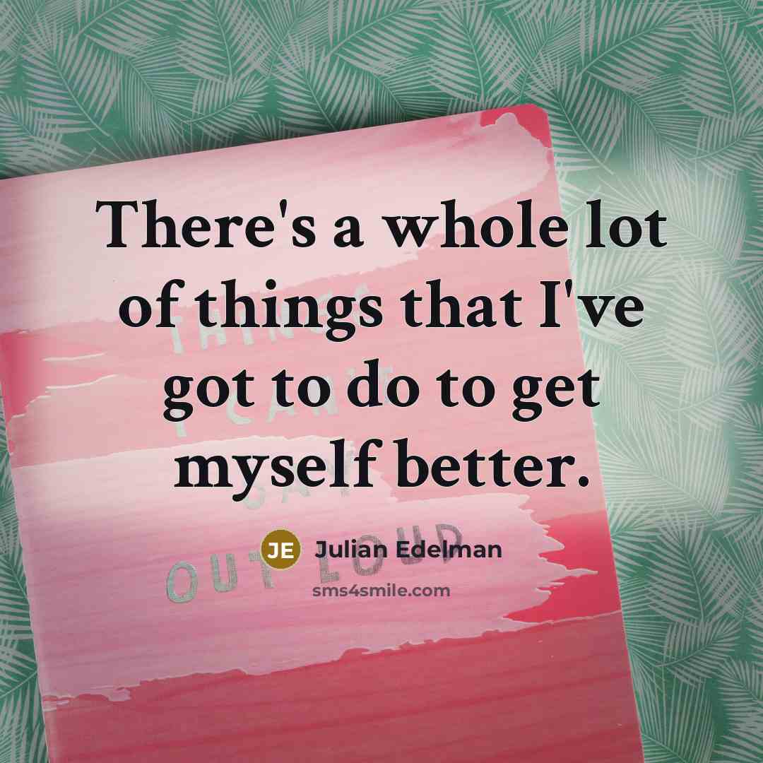 “There's a whole lot of things that I've got to…” quote by Julian Edelman