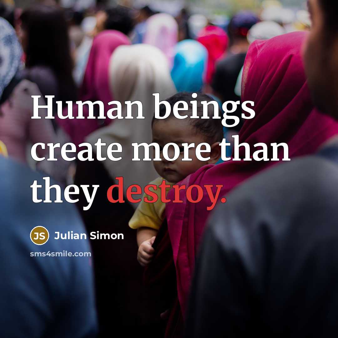 “Human beings create more than they destroy.…” quote by Julian Simon