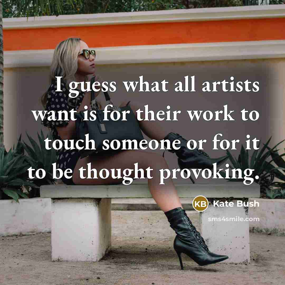 “I guess what all artists want is for their work…” quote by Kate Bush
