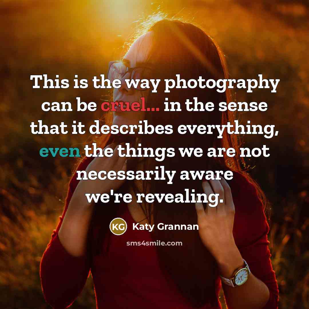 “This is the way photography can be cruel... in the…” quote by Katy Grannan