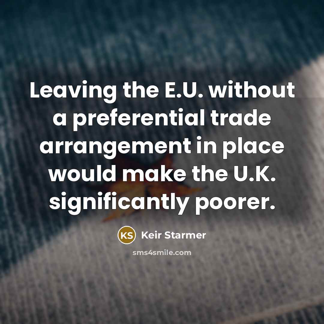 “Leaving the E.U. without a preferential trade arrangement in place would make the U.K. significantly poorer.” quote by Keir Starmer