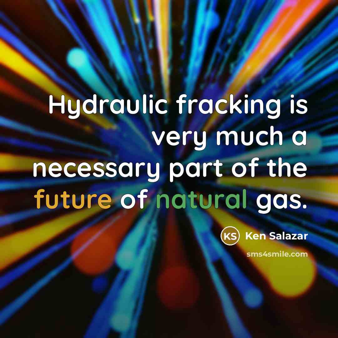 “Hydraulic fracking is very much a necessary part of the future of natural gas.” quote by Ken Salazar
