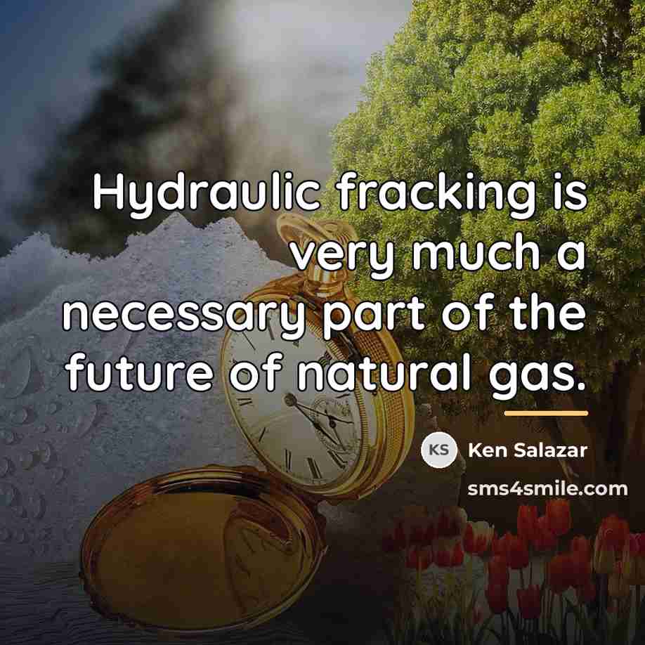“Hydraulic fracking is very much a necessary part of the…” quote by Ken Salazar