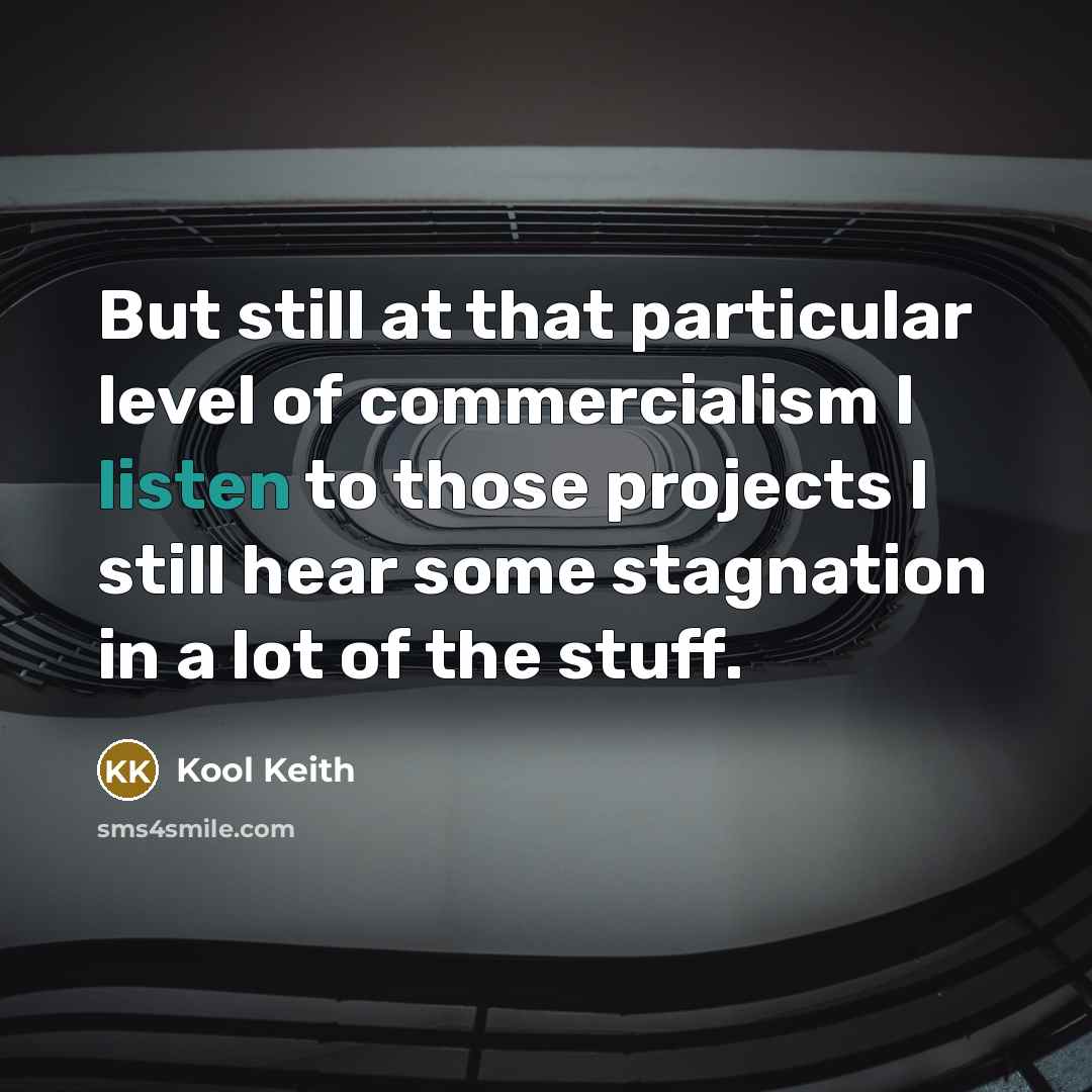 “But still at that particular level of commercialism I listen…” quote by Kool Keith