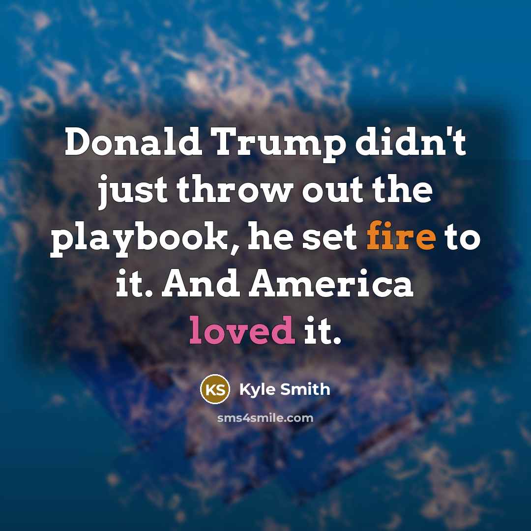 “Donald Trump didn't just throw out the playbook, he set…” quote by Kyle Smith