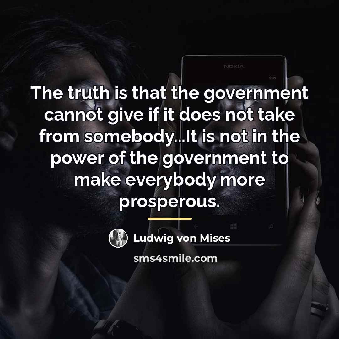“The truth is that the government cannot give if it…” quote by Ludwig von Mises
