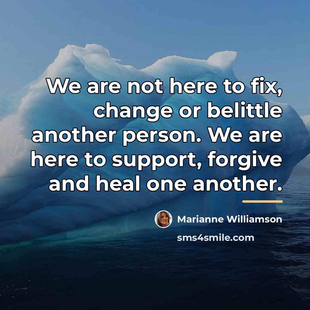 “We are not here to fix, change or belittle another…” quote by Marianne Williamson