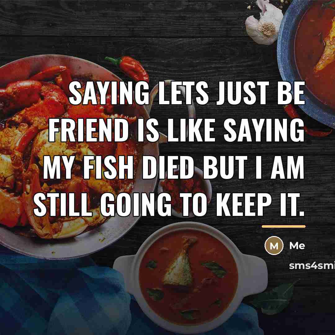 “Saying lets just be friend is like saying my fish…” quote by Me