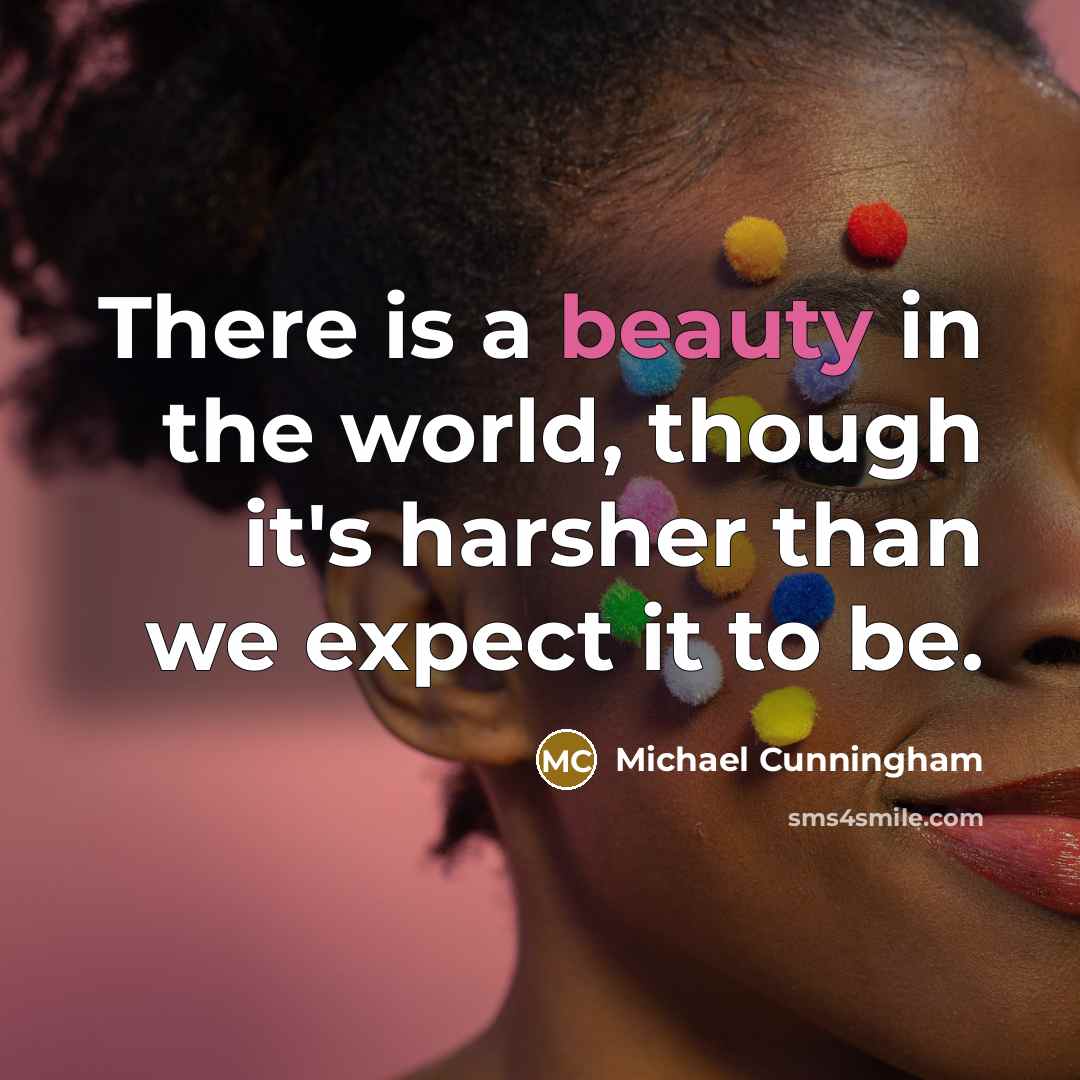 “There is a beauty in the world, though it's harsher…” quote by Michael Cunningham