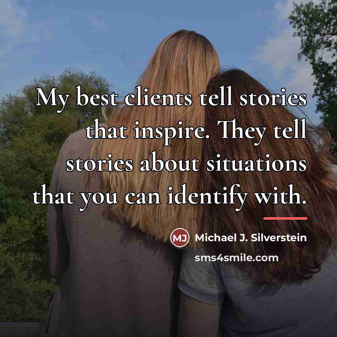 “My best clients tell stories that inspire. They tell stories…” quote by Michael J. Silverstein