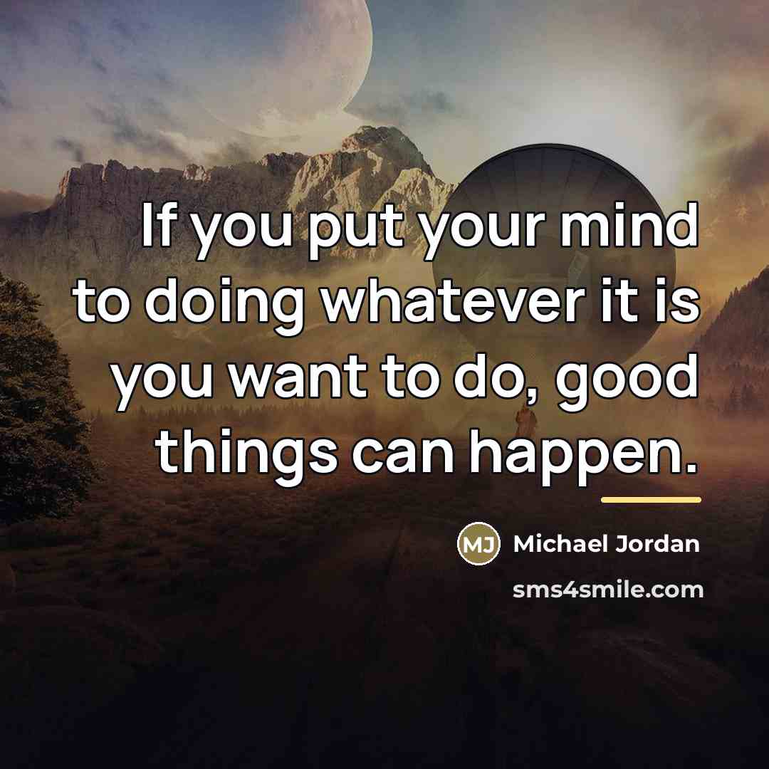 “If you put your mind to doing whatever it is…” quote by Michael Jordan