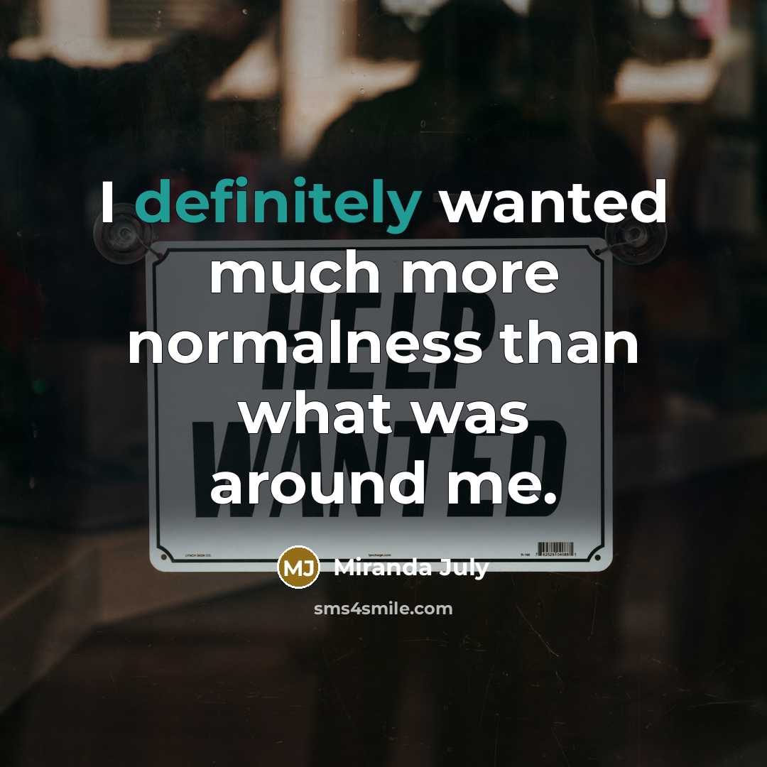“I definitely wanted much more normalness than what was around me.” quote by Miranda July