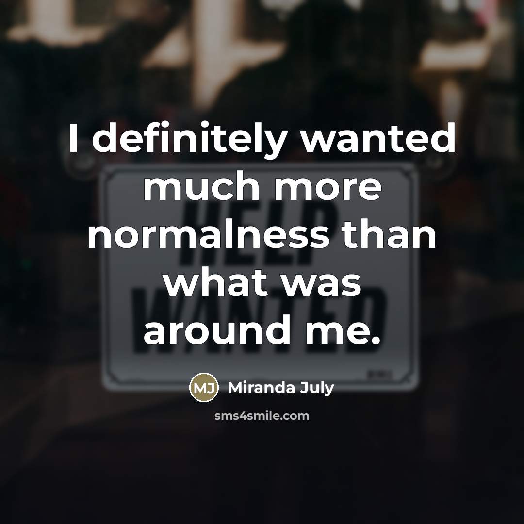 “I definitely wanted much more normalness than what was around…” quote by Miranda July
