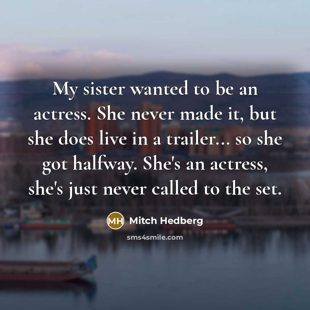 “My sister wanted to be an actress. She never made…” quote by Mitch Hedberg