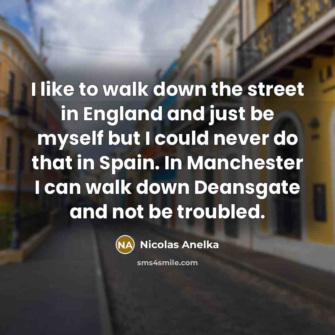 “I like to walk down the street in England and…” quote by Nicolas Anelka