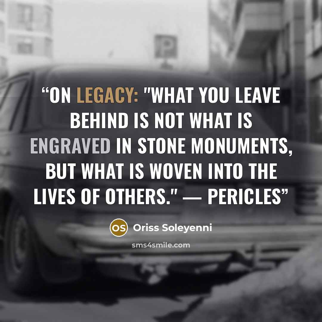 “On Legacy: "What you leave behind is not what is engraved in stone monuments, but what is woven into the lives of others." — Pericles” quote by Oriss Soleyenni