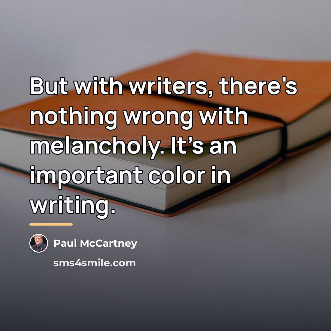 “But with writers, there's nothing wrong with melancholy. It's an…” quote by Paul McCartney