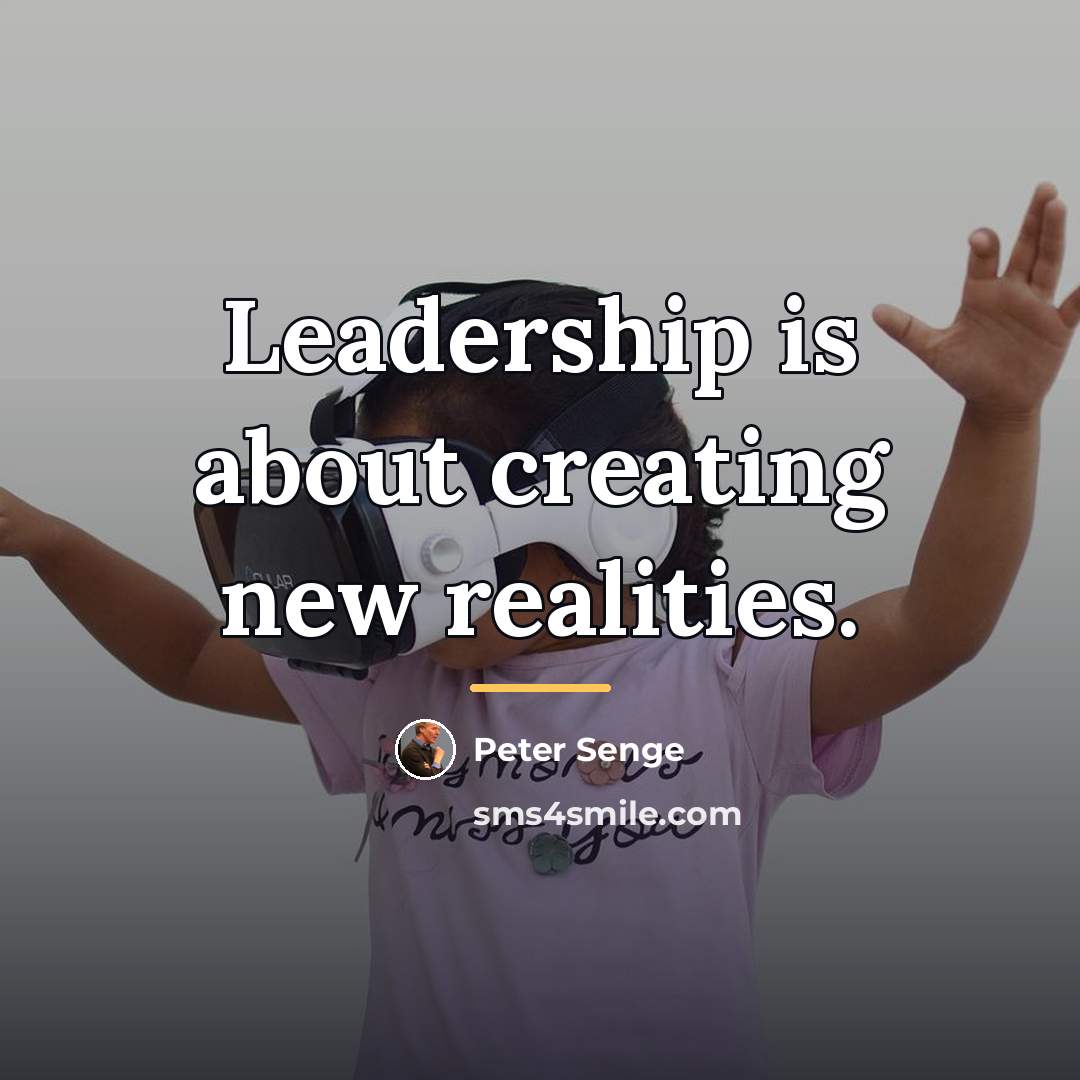 “Leadership is about creating new realities.…” quote by Peter Senge