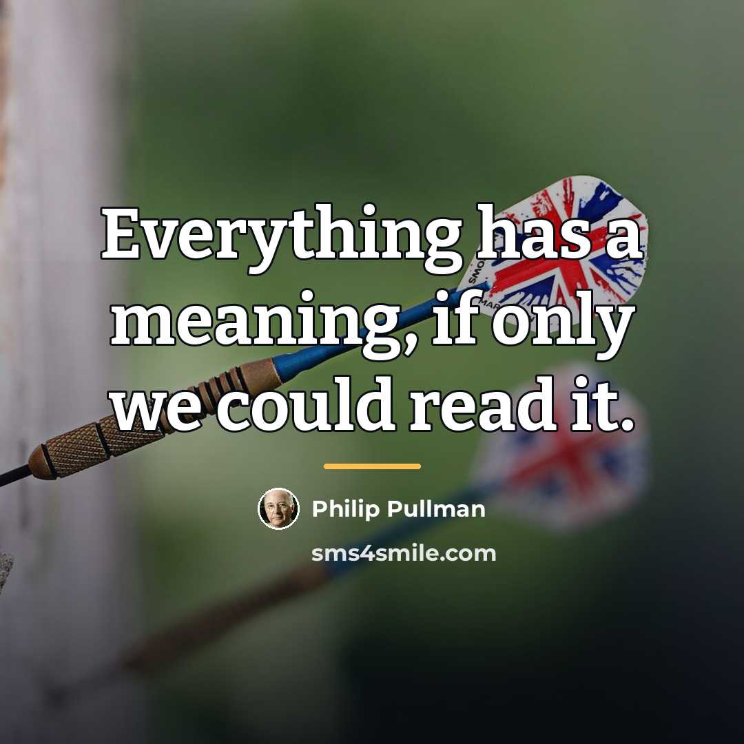 “Everything has a meaning, if only we could read it.…” quote by Philip Pullman