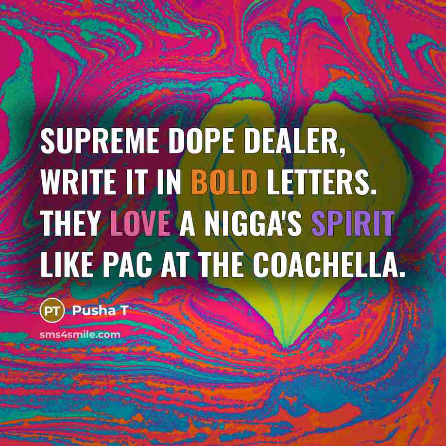 “Supreme dope dealer, write it in bold letters. They love a nigga's spirit like Pac at the Coachella.” quote by Pusha T