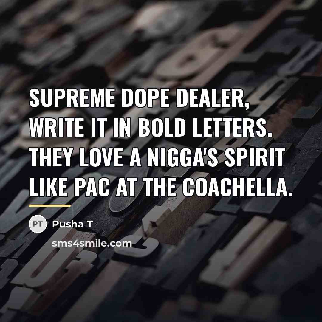 “Supreme dope dealer, write it in bold letters. They love…” quote by Pusha T