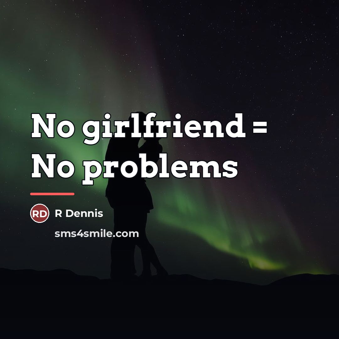 “No girlfriend = No problems…” quote by R Dennis