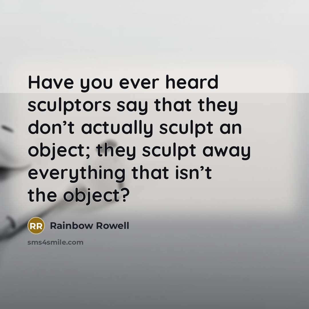 “Have you ever heard sculptors say that they don’t actually…” quote by Rainbow Rowell