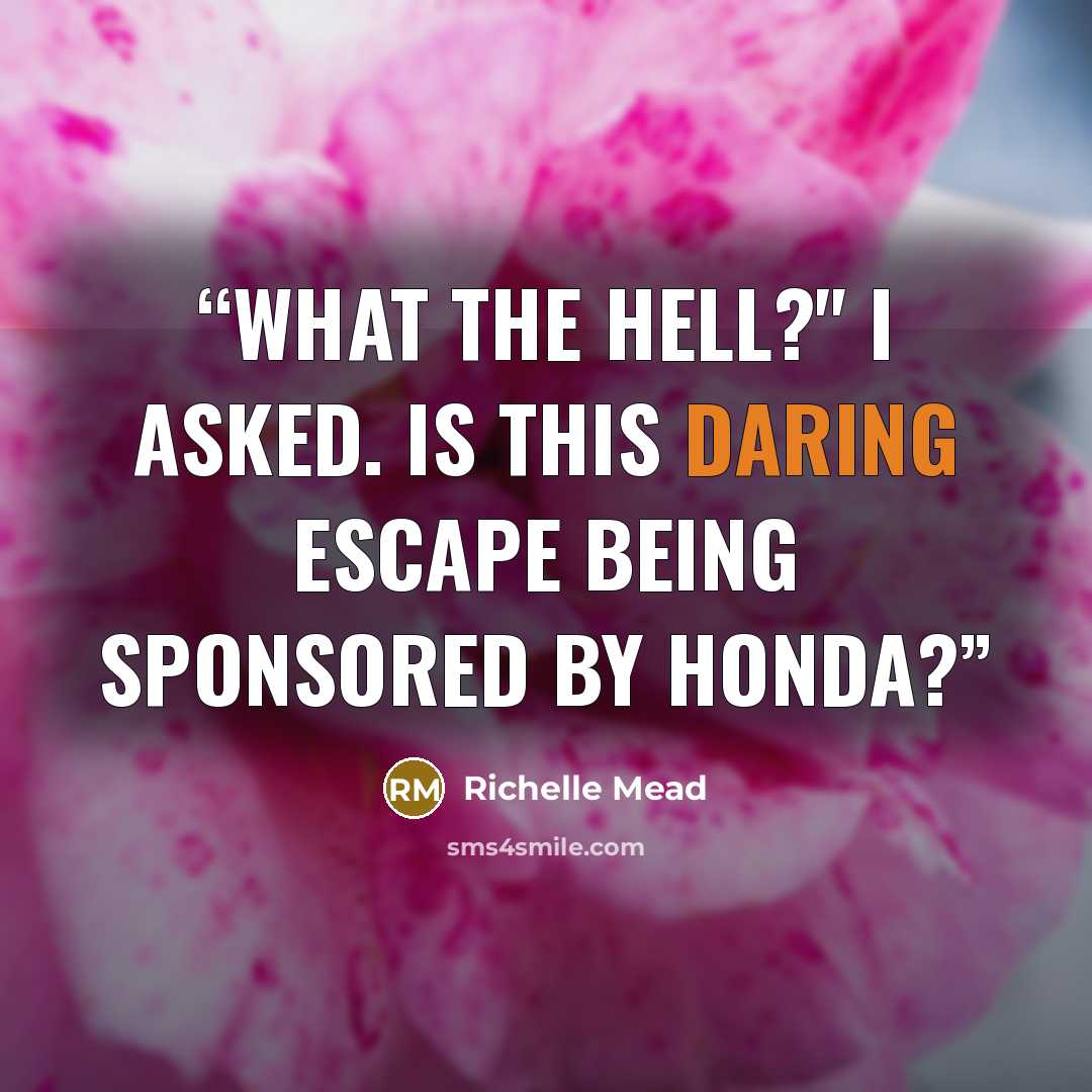 “What the hell?" I asked. Is this daring escape being sponsored by Honda?” quote by Richelle Mead