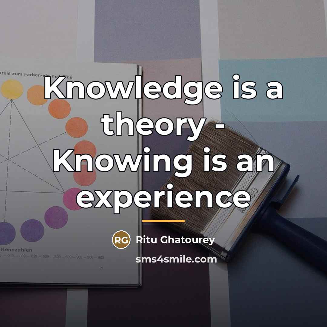 “Knowledge is a theory - Knowing is an experience…” quote by Ritu Ghatourey