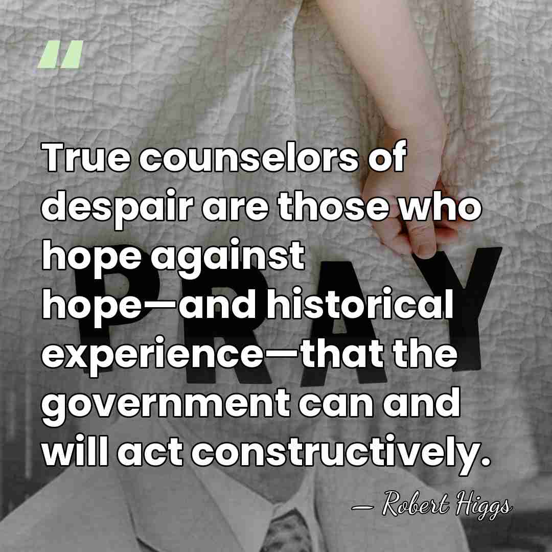 True counselors of despair are those who hope against hope—and historical experience—that&hellip; - Robert Higgs