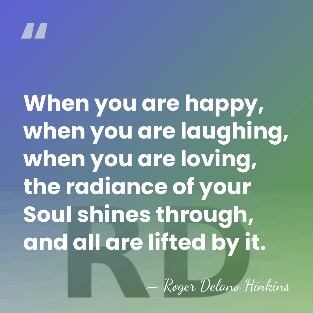 When you are happy, when you are laughing, when you are loving,&hellip; - Roger Delano Hinkins