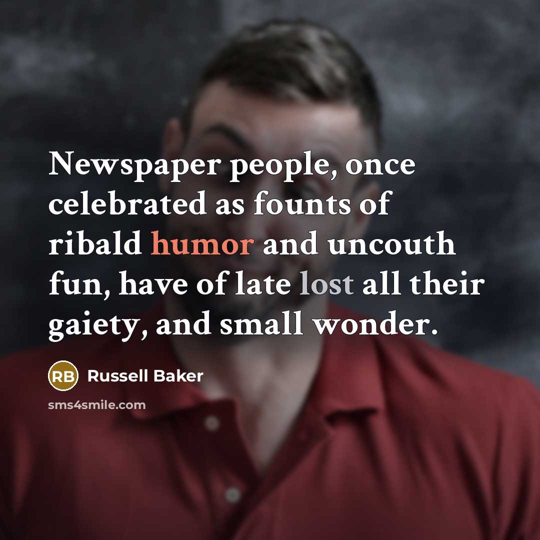 “Newspaper people, once celebrated as founts of ribald humor and…” quote by Russell Baker