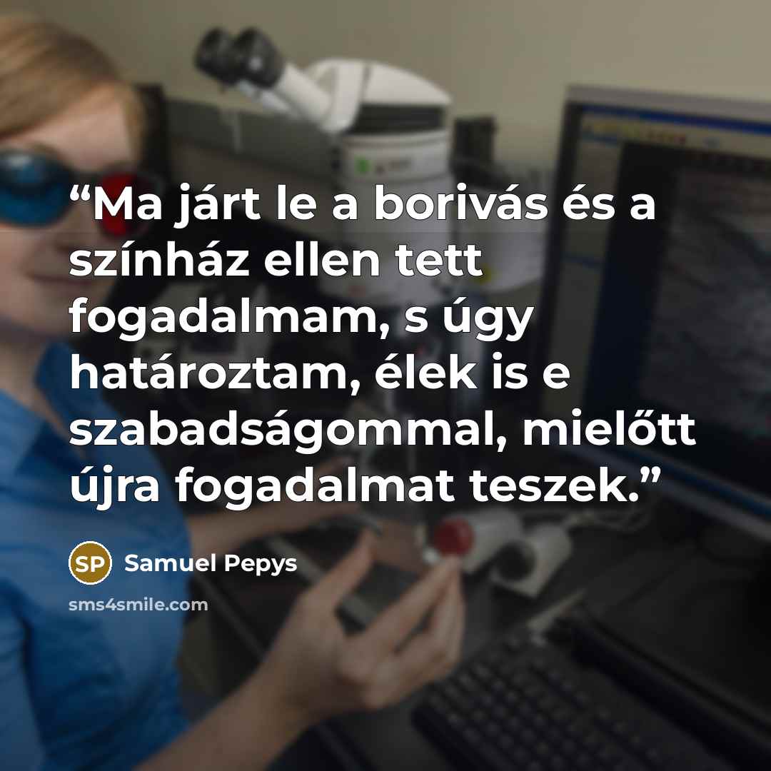“Ma járt le a borivás és a színház ellen tett fogadalmam, s úgy határoztam, élek is e szabadságommal, mielőtt újra fogadalmat teszek.” quote by Samuel Pepys