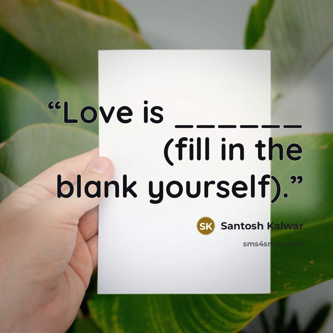 “Love is ______ (fill in the blank yourself).” quote by Santosh Kalwar