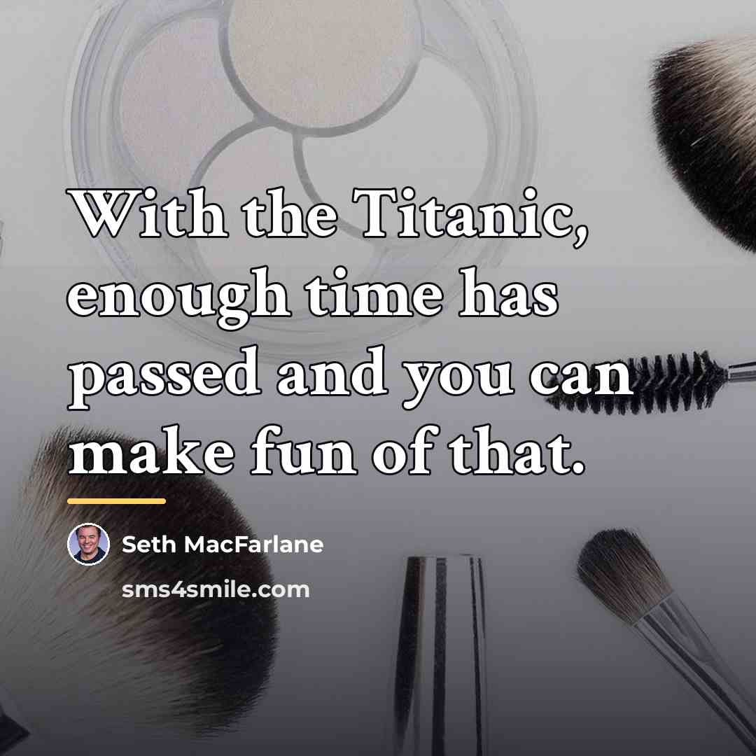 “With the Titanic, enough time has passed and you can…” quote by Seth Macfarlane