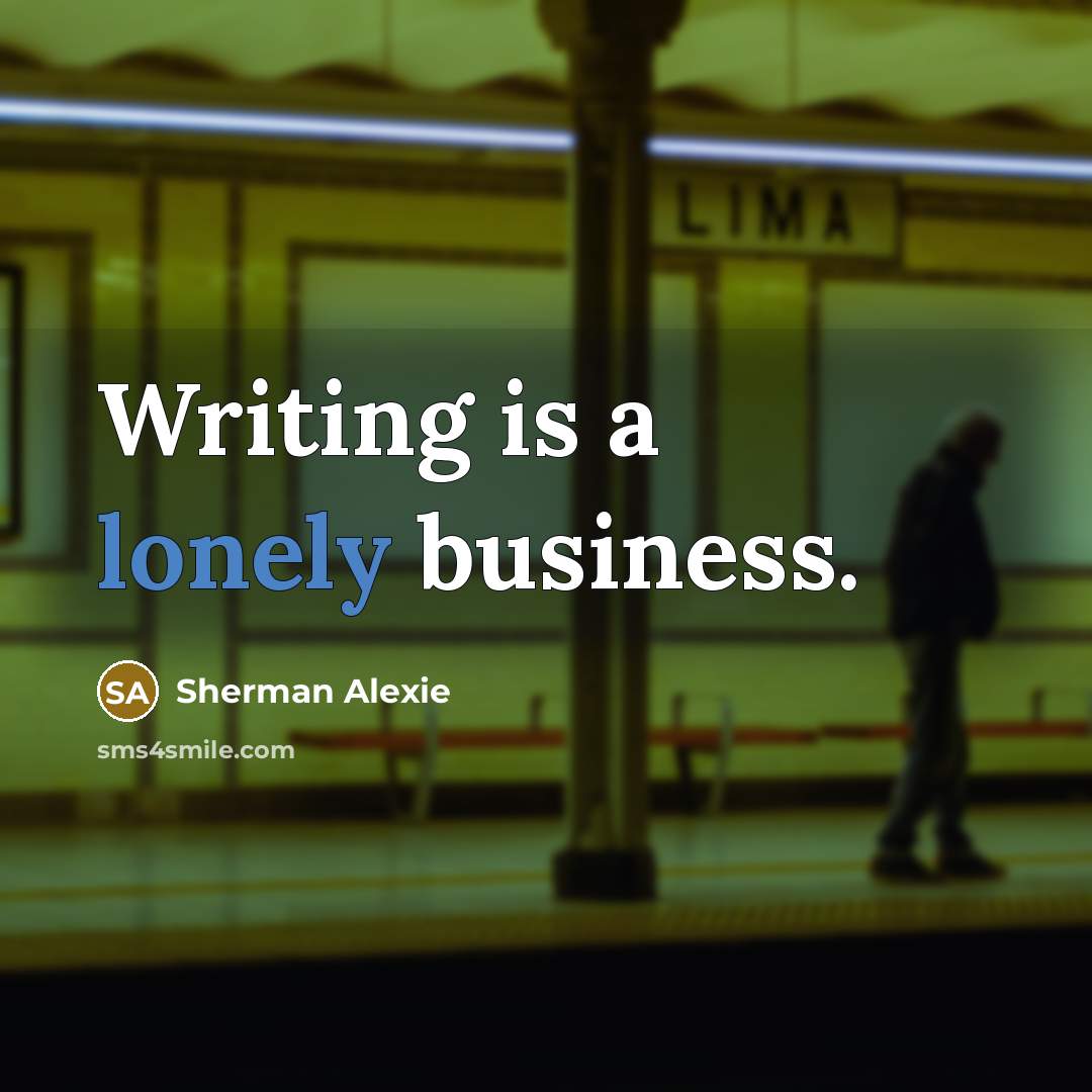 “Writing is a lonely business.…” quote by Sherman Alexie
