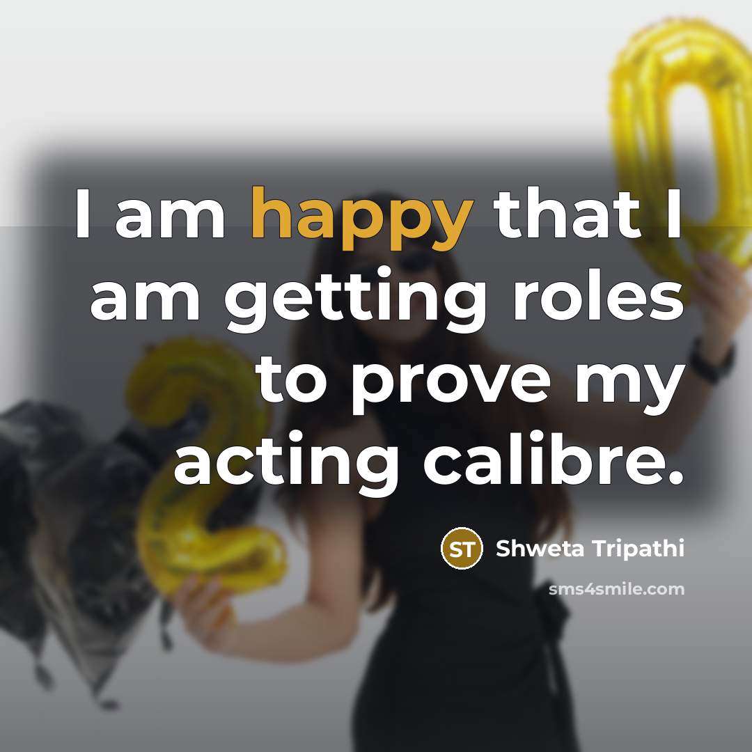 “I am happy that I am getting roles to prove…” quote by Shweta Tripathi
