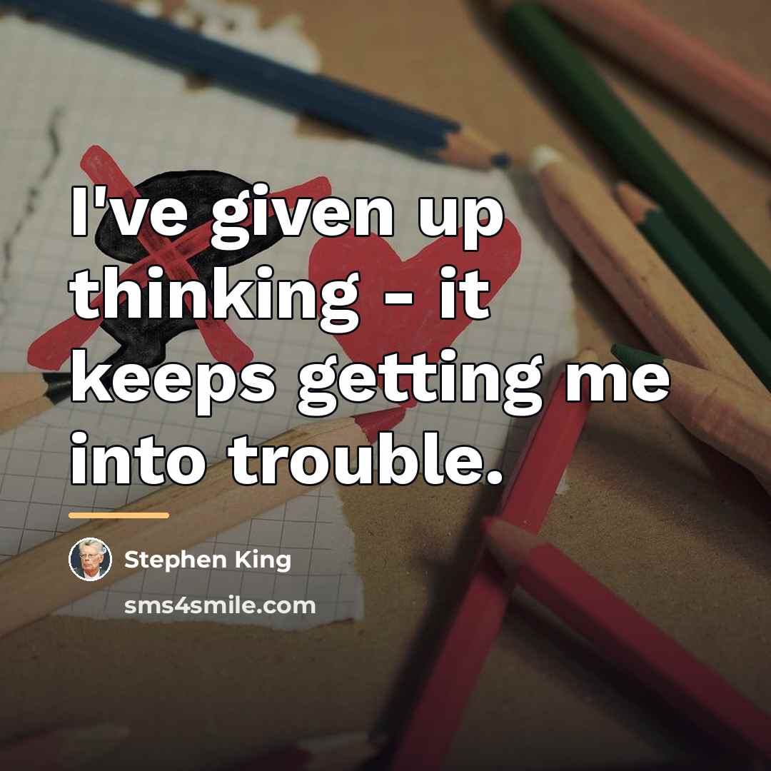 “I've given up thinking - it keeps getting me into…” quote by Stephen King