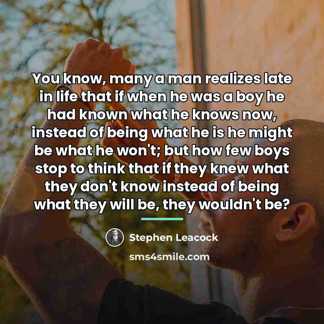 “You know, many a man realizes late in life that…” quote by Stephen Leacock