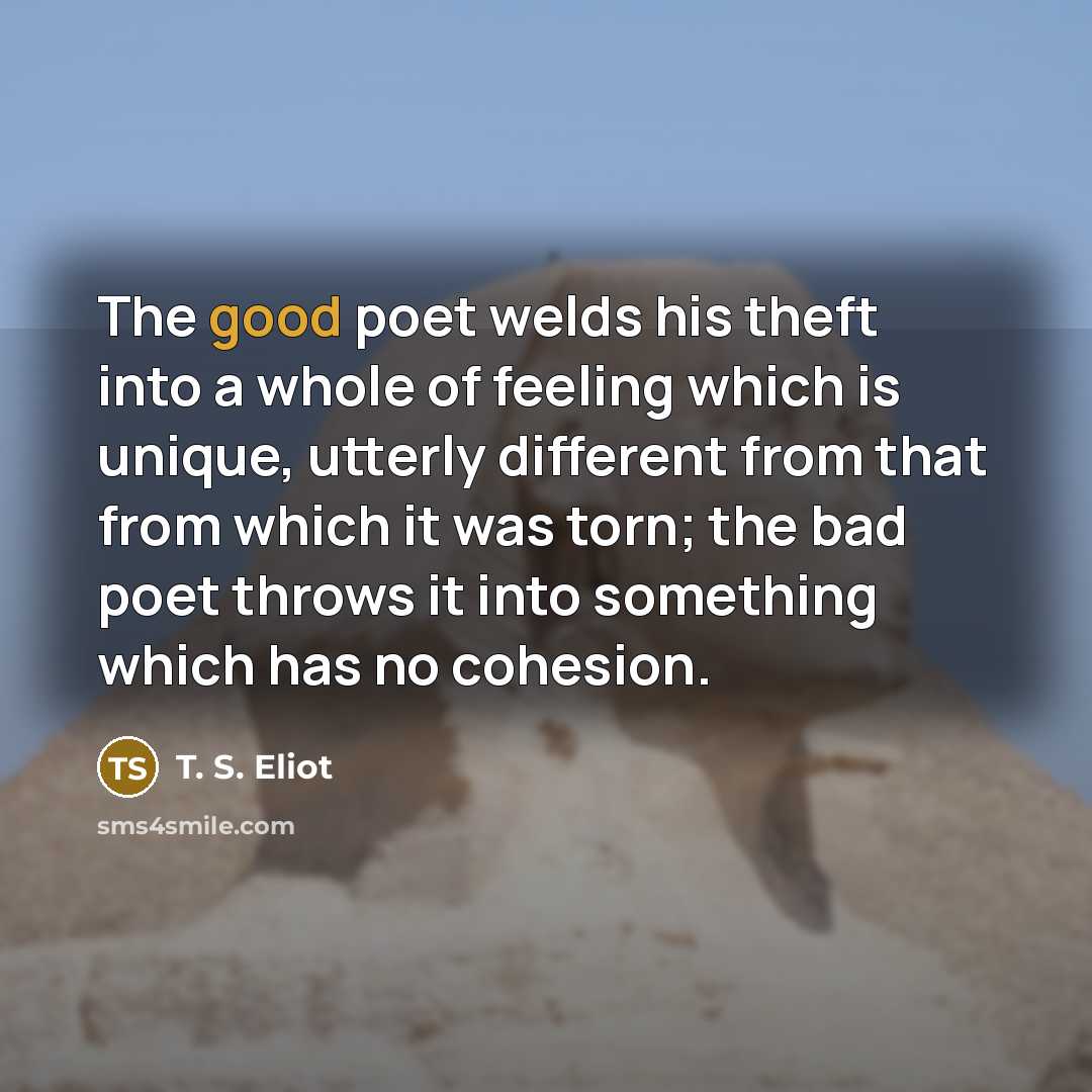 “The good poet welds his theft into a whole of…” quote by T. S. Eliot