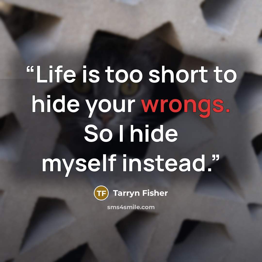 “Life is too short to hide your wrongs. So I hide myself instead.” quote by Tarryn Fisher