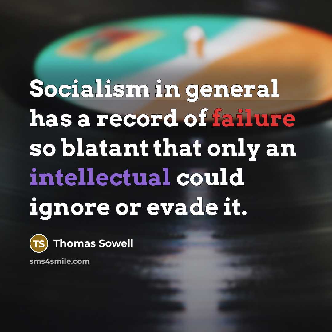 “Socialism in general has a record of failure so blatant that only an intellectual could ignore or evade it.” quote by Thomas Sowell
