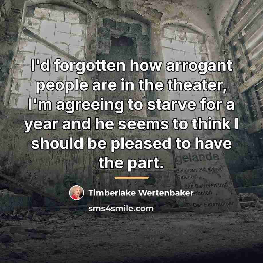 “I'd forgotten how arrogant people are in the theater, I'm…” quote by Timberlake Wertenbaker