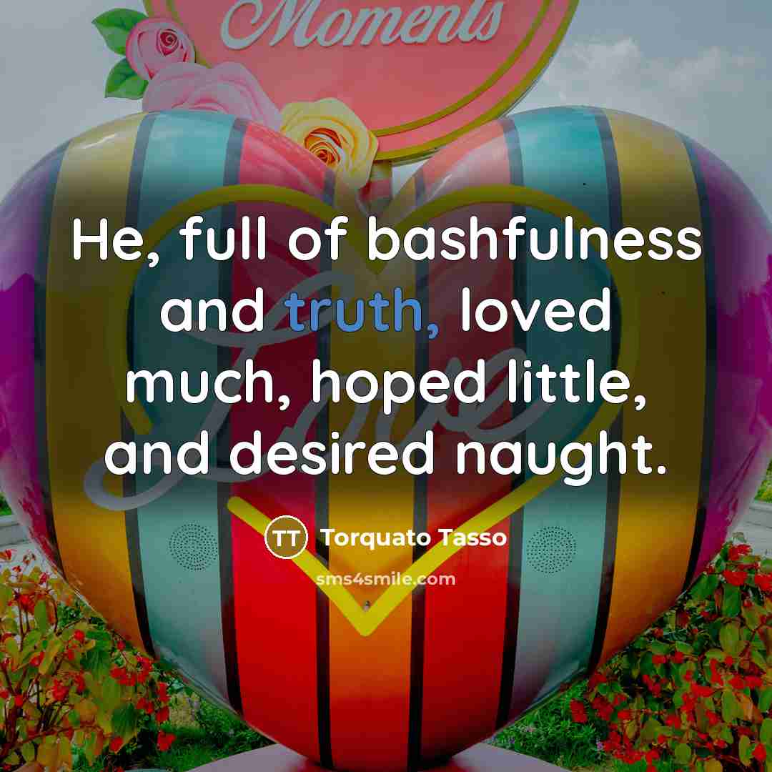 “He, full of bashfulness and truth, loved much, hoped little,…” quote by Torquato Tasso