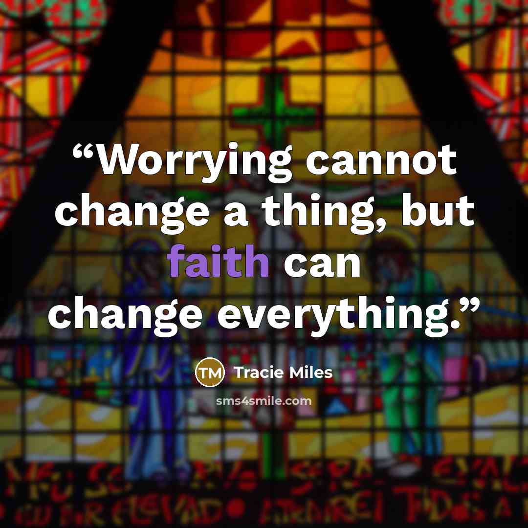 “Worrying cannot change a thing, but faith can change everything.” quote by Tracie Miles